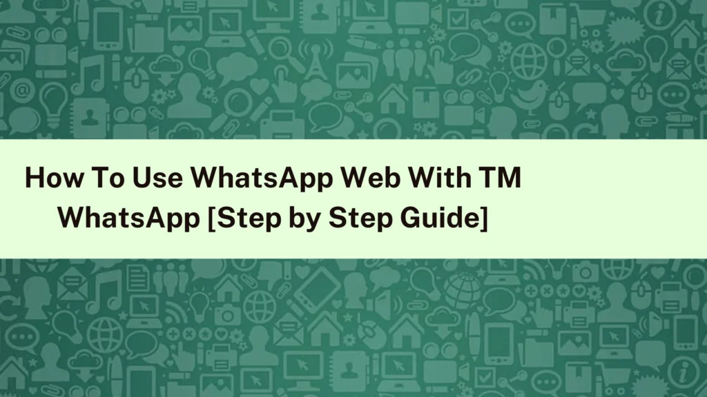 How To Use WhatsApp Web With TM WhatsApp [Step by Step Guide]